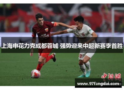 上海申花力克成都蓉城 强势迎来中超新赛季首胜