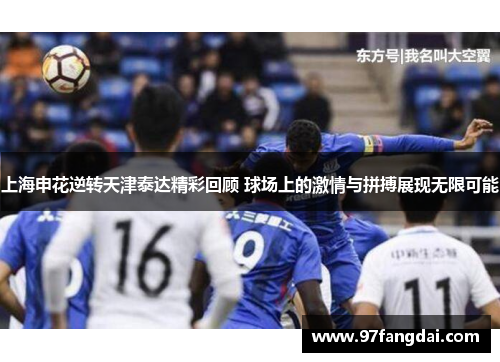 上海申花逆转天津泰达精彩回顾 球场上的激情与拼搏展现无限可能