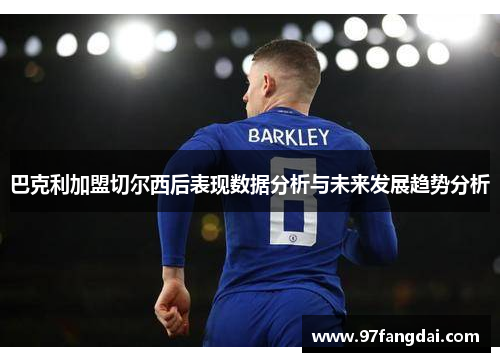 巴克利加盟切尔西后表现数据分析与未来发展趋势分析
