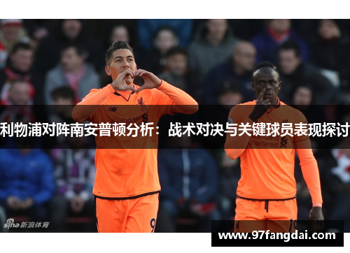 利物浦对阵南安普顿分析：战术对决与关键球员表现探讨