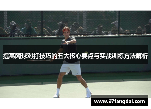 提高网球对打技巧的五大核心要点与实战训练方法解析