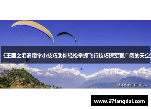 《王国之泪滑翔伞小技巧助你轻松掌握飞行技巧探索更广阔的天空》