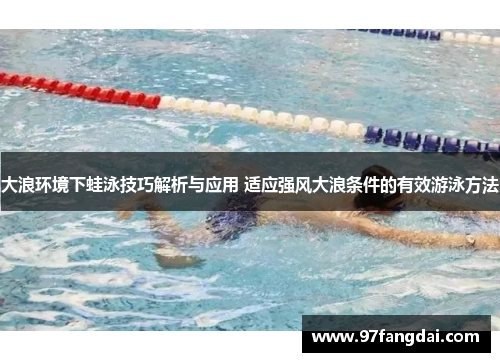 大浪环境下蛙泳技巧解析与应用 适应强风大浪条件的有效游泳方法