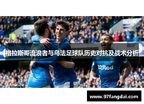 格拉斯哥流浪者与乌法足球队历史对抗及战术分析