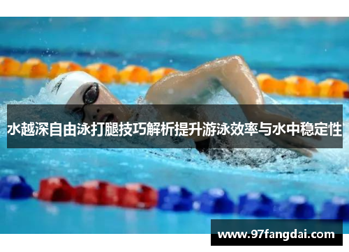 水越深自由泳打腿技巧解析提升游泳效率与水中稳定性
