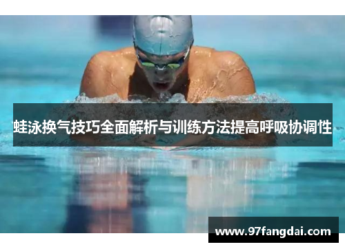 蛙泳换气技巧全面解析与训练方法提高呼吸协调性