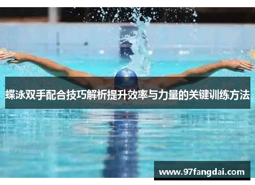 蝶泳双手配合技巧解析提升效率与力量的关键训练方法