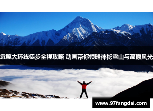 贡嘎大环线徒步全程攻略 动画带你领略神秘雪山与高原风光