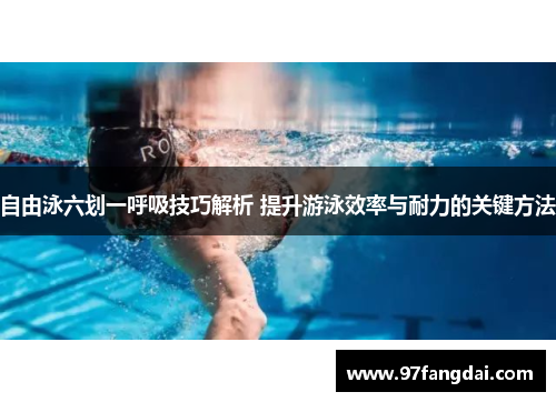 自由泳六划一呼吸技巧解析 提升游泳效率与耐力的关键方法