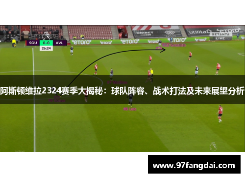 阿斯顿维拉2324赛季大揭秘：球队阵容、战术打法及未来展望分析